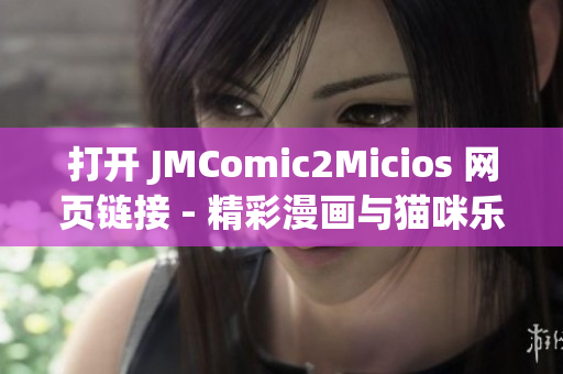 打开 JMComic2Micios 网页链接 - 精彩漫画与猫咪乐趣共享