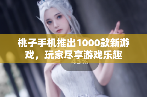 桃子手机推出1000款新游戏，玩家尽享游戏乐趣