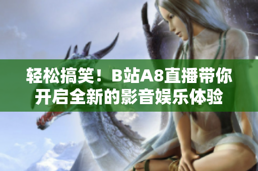 轻松搞笑！B站A8直播带你开启全新的影音娱乐体验