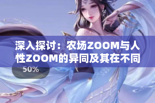 深入探讨：农场ZOOM与人性ZOOM的异同及其在不同领域中的应用潜力  