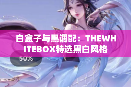 白盒子与黑调配：THEWHITEBOX特选黑白风格