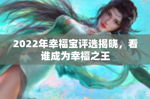 2022年幸福宝评选揭晓，看谁成为幸福之王