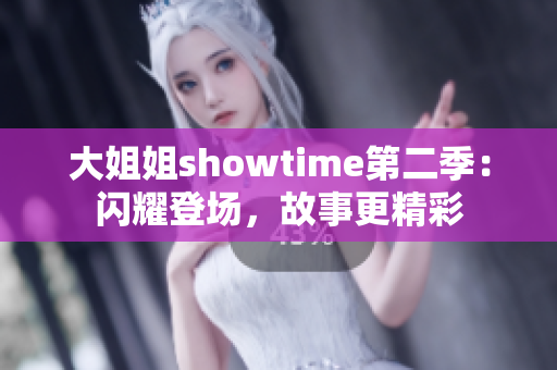 大姐姐showtime第二季：闪耀登场，故事更精彩