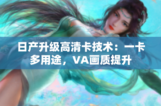 日产升级高清卡技术：一卡多用途，VA画质提升