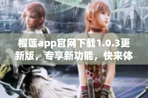 榴莲app官网下载1.0.3更新版，专享新功能，快来体验！