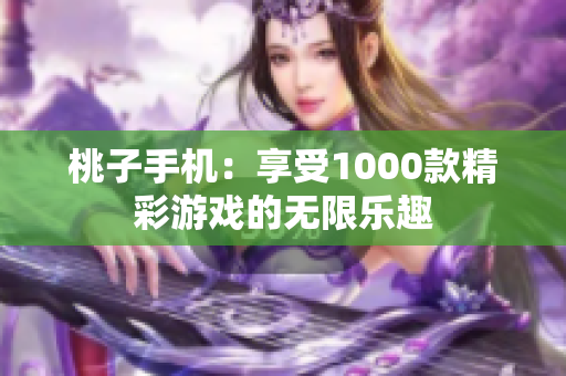 桃子手机：享受1000款精彩游戏的无限乐趣