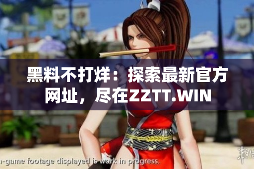 黑料不打烊：探索最新官方网址，尽在ZZTT.WIN