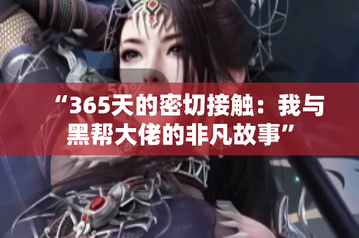 “365天的密切接触：我与黑帮大佬的非凡故事”