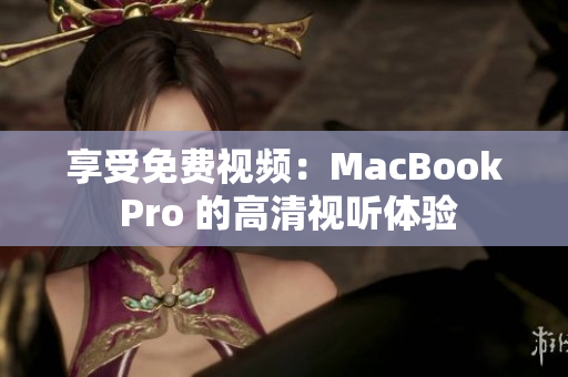 享受免费视频：MacBook Pro 的高清视听体验