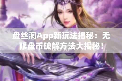 盘丝洞App新玩法揭秘：无限盘币破解方法大揭秘！