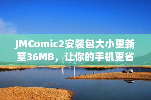 JMComic2安装包大小更新至36MB，让你的手机更省流量!