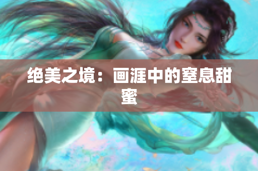 绝美之境：画涯中的窒息甜蜜