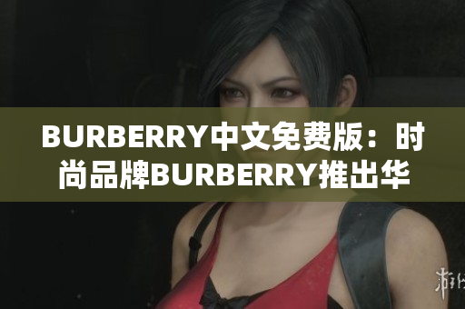 BURBERRY中文免费版：时尚品牌BURBERRY推出华语免费版本