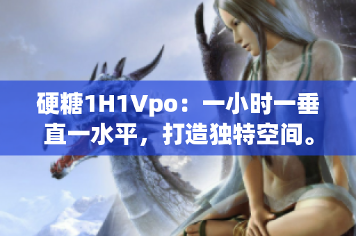 硬糖1H1Vpo：一小时一垂直一水平，打造独特空间。