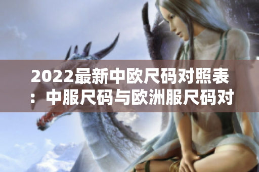 2022最新中欧尺码对照表：中服尺码与欧洲服尺码对比详解