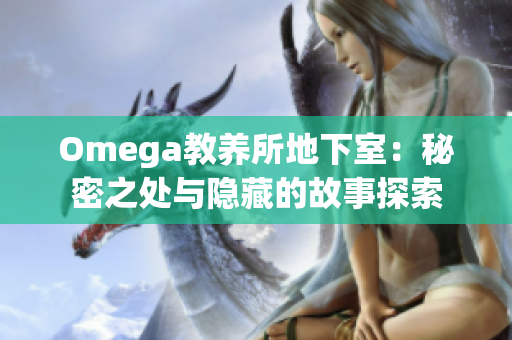 Omega教养所地下室：秘密之处与隐藏的故事探索