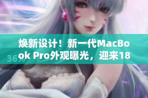 焕新设计！新一代MacBook Pro外观曝光，迎来1819岁的革新