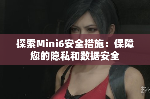 探索Mini6安全措施：保障您的隐私和数据安全