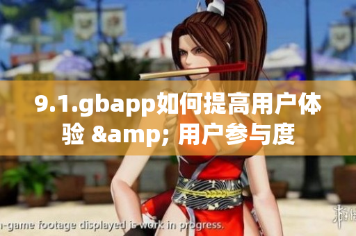 9.1.gbapp如何提高用户体验 & 用户参与度