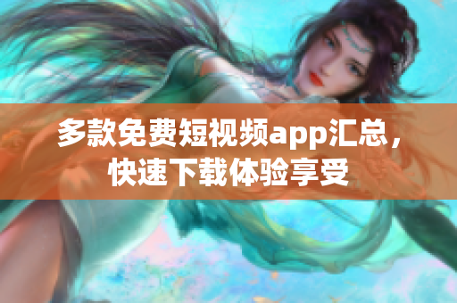 多款免费短视频app汇总，快速下载体验享受