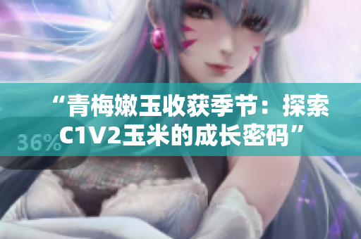 “青梅嫩玉收获季节：探索C1V2玉米的成长密码”