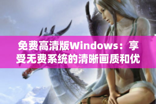 免费高清版Windows：享受无费系统的清晰画质和优越性能