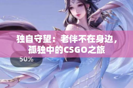 独自守望：老伴不在身边，孤独中的CSGO之旅