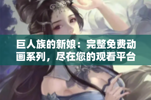 巨人族的新娘：完整免费动画系列，尽在您的观看平台