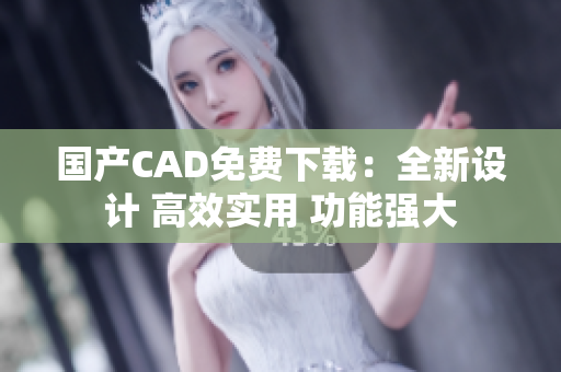 国产CAD免费下载：全新设计 高效实用 功能强大