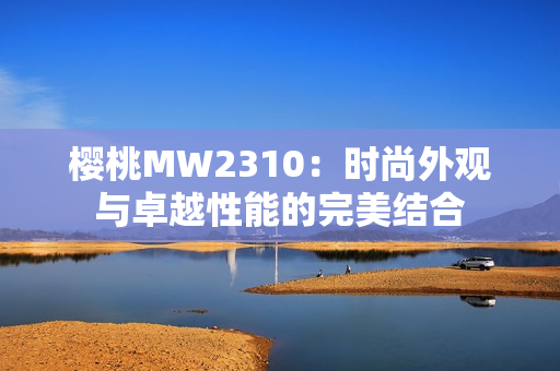 樱桃MW2310：时尚外观与卓越性能的完美结合