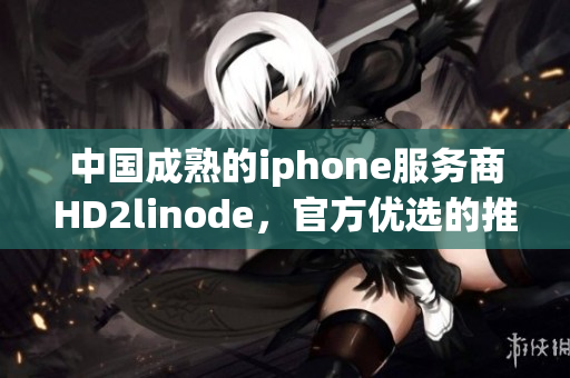 中国成熟的iphone服务商HD2linode，官方优选的推广合作伙伴