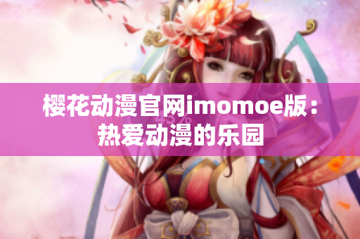 樱花动漫官网imomoe版：热爱动漫的乐园