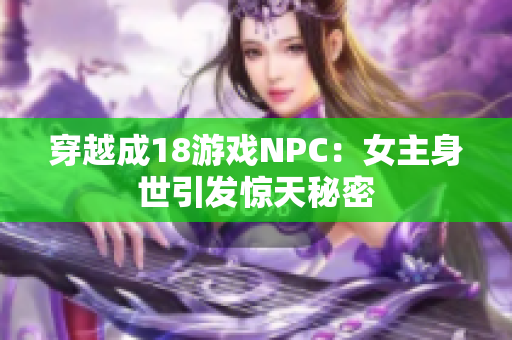 穿越成18游戏NPC：女主身世引发惊天秘密