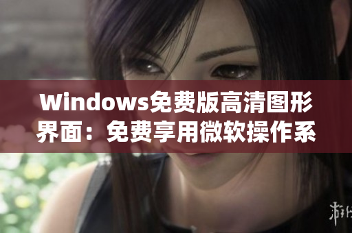 Windows免费版高清图形界面：免费享用微软操作系统，畅享高清体验