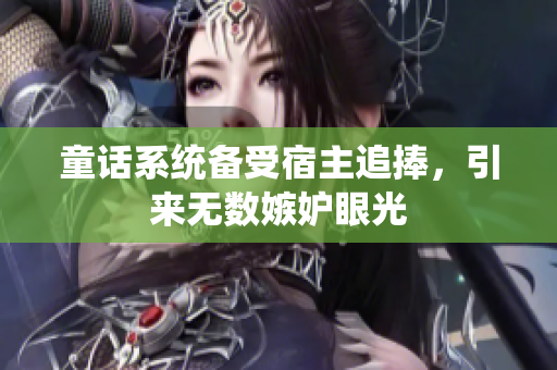 童话系统备受宿主追捧，引来无数嫉妒眼光