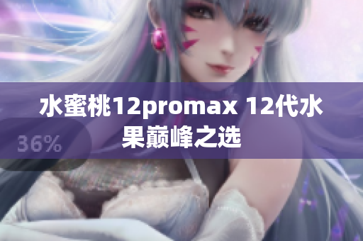 水蜜桃12promax 12代水果巅峰之选