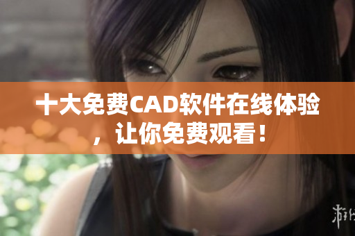 十大免费CAD软件在线体验，让你免费观看！