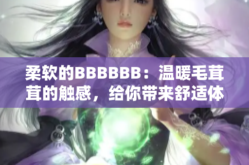 柔软的BBBBBB：温暖毛茸茸的触感，给你带来舒适体验