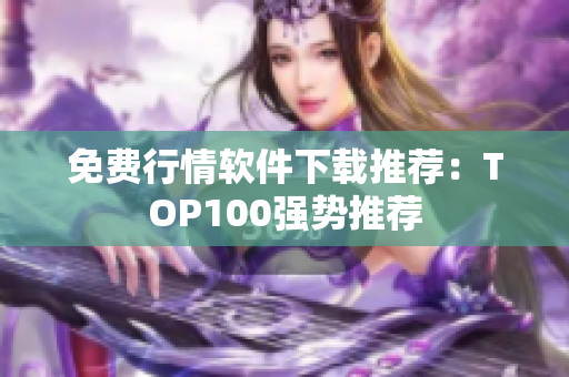 免费行情软件下载推荐：TOP100强势推荐