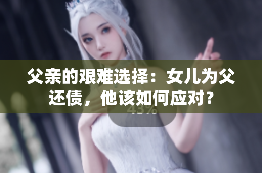 父亲的艰难选择：女儿为父还债，他该如何应对？