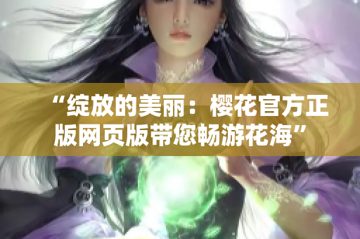 “绽放的美丽：樱花官方正版网页版带您畅游花海”