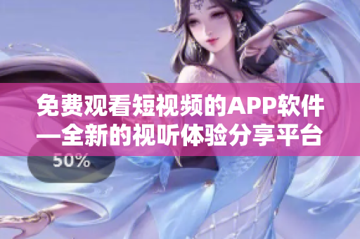 免费观看短视频的APP软件—全新的视听体验分享平台