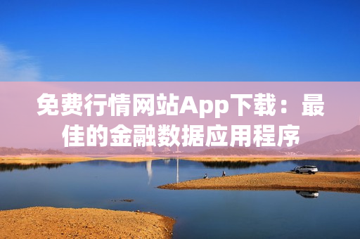 免费行情网站App下载：最佳的金融数据应用程序