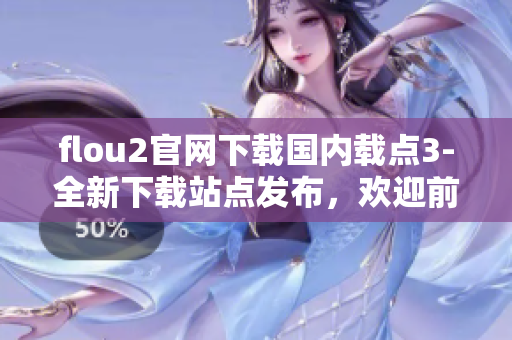 flou2官网下载国内载点3-全新下载站点发布，欢迎前来获取最新版本