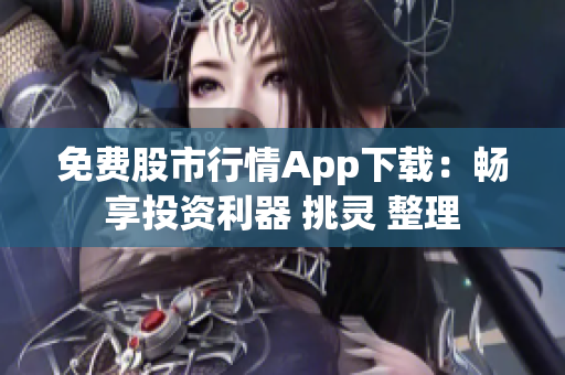 免费股市行情App下载：畅享投资利器 挑灵 整理