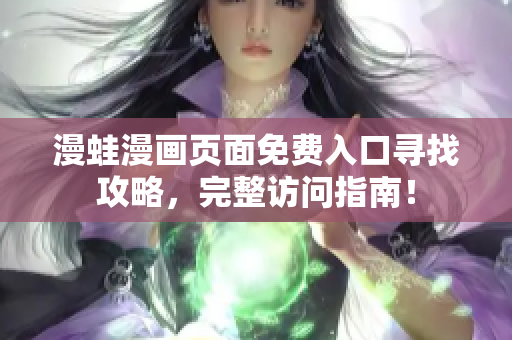 漫蛙漫画页面免费入口寻找攻略，完整访问指南！