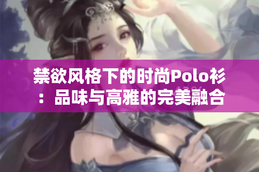 禁欲风格下的时尚Polo衫：品味与高雅的完美融合