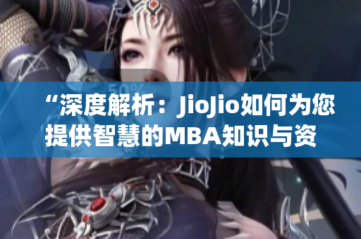 “深度解析：JioJio如何为您提供智慧的MBA知识与资源？”