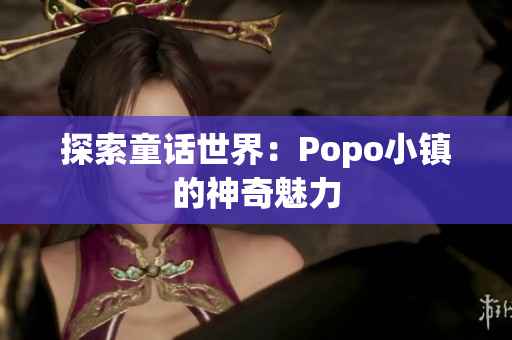 探索童话世界：Popo小镇的神奇魅力