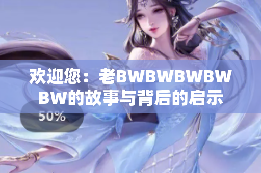 欢迎您：老BWBWBWBWBW的故事与背后的启示